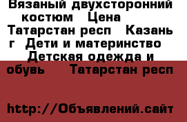 Вязаный двухсторонний костюм › Цена ­ 200 - Татарстан респ., Казань г. Дети и материнство » Детская одежда и обувь   . Татарстан респ.